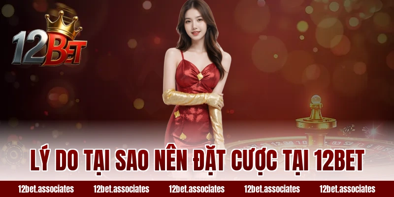 Lý do tại sao nên đặt cược tại 12BET
